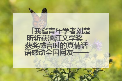 我省青年学者刘楚昕斩获漓江文学奖，获奖感言时的真情话语感动全国网友——如果有一天我的书获奖了，我一定要把我们的故事说出来