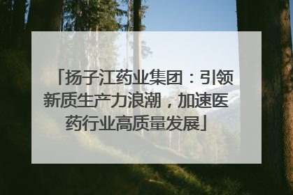 扬子江药业集团：引领新质生产力浪潮，加速医药行业高质量发展