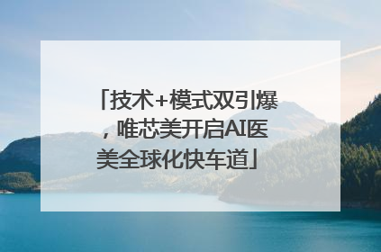 技术+模式双引爆，唯芯美开启AI医美全球化快车道