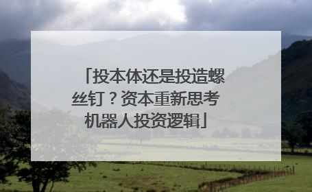 投本体还是投造螺丝钉？资本重新思考机器人投资逻辑