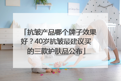 抗皱产品哪个牌子效果好？40岁抗皱最建议买的三款护肤品公布