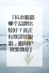 抗老眼霜哪个品牌比较好？真正有效淡纹眼霜，眼周护理紫微星