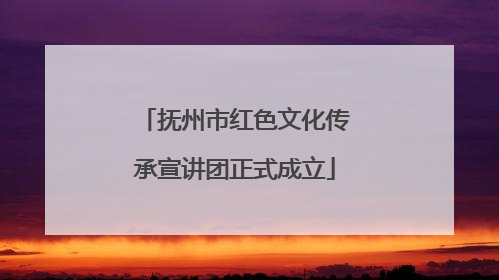 抚州市红色文化传承宣讲团正式成立