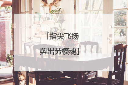 指尖飞扬 剪出劳模魂