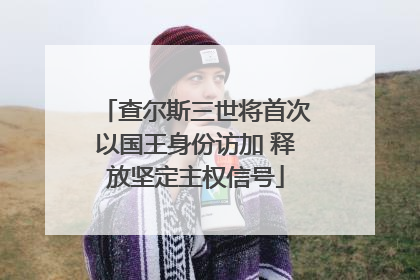 查尔斯三世将首次以国王身份访加 释放坚定主权信号