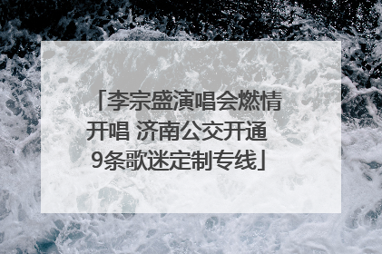李宗盛演唱会燃情开唱 济南公交开通9条歌迷定制专线