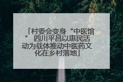 村委会变身“中医馆” 四川平昌以惠民活动为载体推动中医药文化在乡村落地