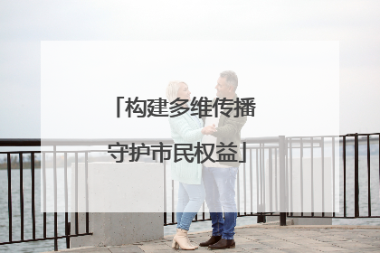 构建多维传播 守护市民权益