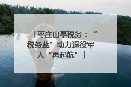 枣庄山亭税务：“税务蓝”助力退役军人“再起航”