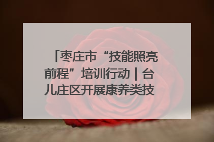 枣庄市“技能照亮前程”培训行动｜台儿庄区开展康养类技能进校园活动