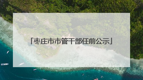枣庄市市管干部任前公示