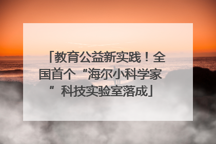 教育公益新实践！全国首个“海尔小科学家”科技实验室落成