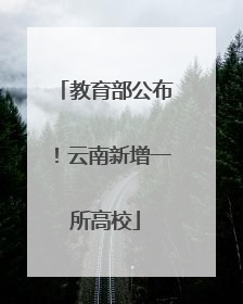 教育部公布！云南新增一所高校