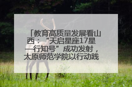 教育高质量发展看山西：“天启星座17星—行知号”成功发射，太原师范学院以行动践行行知精神