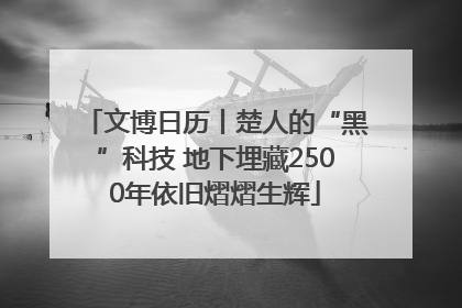 文博日历丨楚人的“黑”科技 地下埋藏2500年依旧熠熠生辉