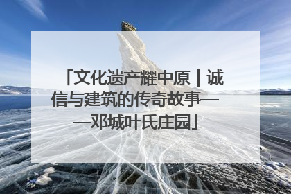 文化遗产耀中原｜诚信与建筑的传奇故事——邓城叶氏庄园