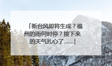 新台风即将生成？福州的雨何时停？接下来的天气扎心了……