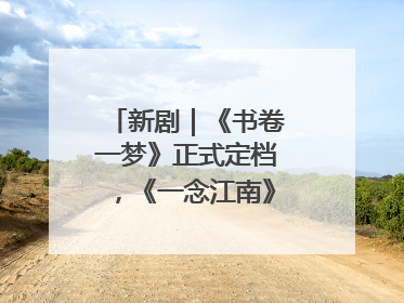 新剧｜《书卷一梦》正式定档，《一念江南》官宣阵容