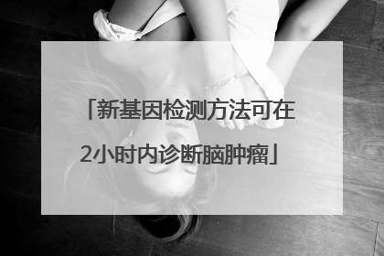 新基因检测方法可在2小时内诊断脑肿瘤