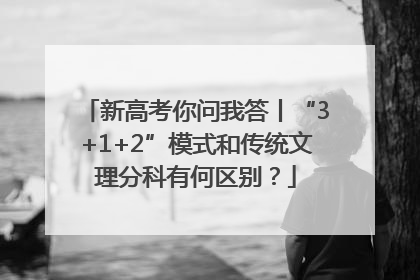 新高考你问我答丨“3+1+2”模式和传统文理分科有何区别？