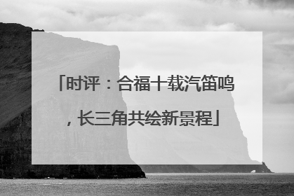 时评：合福十载汽笛鸣，长三角共绘新景程