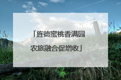 旌德蜜桃香满园 农旅融合促增收