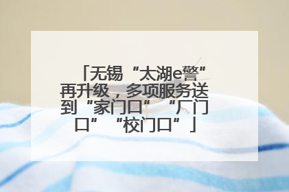 无锡“太湖e警”再升级，多项服务送到“家门口”“厂门口”“校门口”