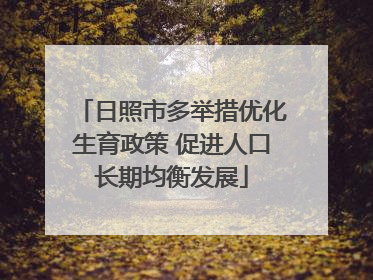 日照市多举措优化生育政策 促进人口长期均衡发展