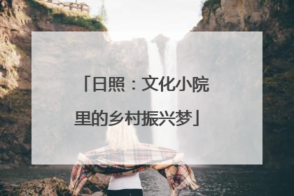 日照：文化小院里的乡村振兴梦