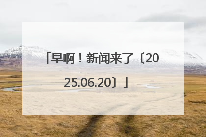早啊！新闻来了〔2025.06.20〕