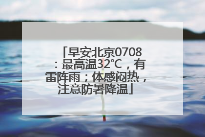 早安北京0708：最高温32℃，有雷阵雨；体感闷热，注意防暑降温