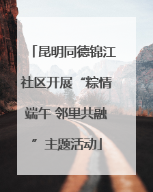 昆明同德锦江社区开展“粽情端午 邻里共融”主题活动