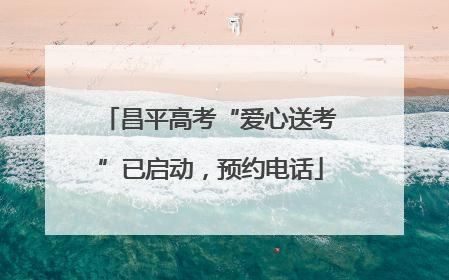 昌平高考“爱心送考”已启动，预约电话