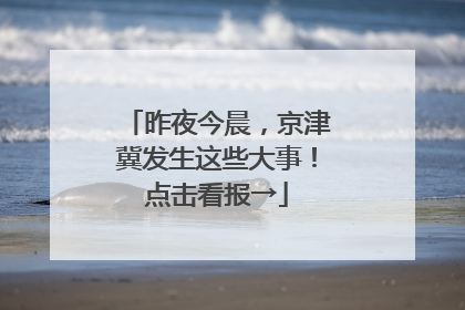 昨夜今晨，京津冀发生这些大事！点击看报→
