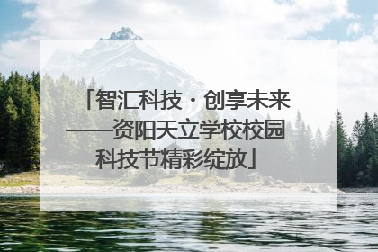 智汇科技・创享未来——资阳天立学校校园科技节精彩绽放
