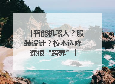 智能机器人？服装设计？校本选修课很“跨界”