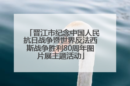 晋江市纪念中国人民抗日战争暨世界反法西斯战争胜利80周年图片展主题活动