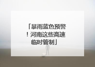 暴雨蓝色预警！河南这些高速临时管制