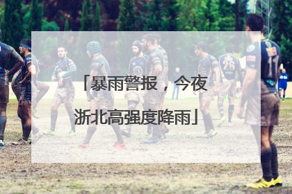 暴雨警报，今夜浙北高强度降雨