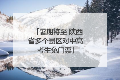 暑期将至 陕西省多个景区对中高考生免门票