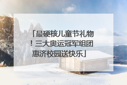 最硬核儿童节礼物！三大奥运冠军组团惠济校园送快乐