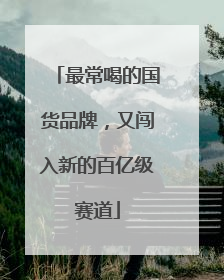最常喝的国货品牌，又闯入新的百亿级赛道