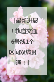 最新进展！轨道交通6号线1个区间双线贯通！