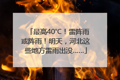 最高40℃！雷阵雨或阵雨！明天，河北这些地方雷雨出没……