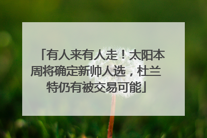 有人来有人走！太阳本周将确定新帅人选，杜兰特仍有被交易可能