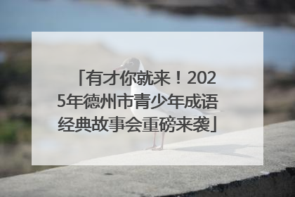 有才你就来！2025年德州市青少年成语经典故事会重磅来袭