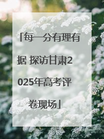 每一分有理有据 探访甘肃2025年高考评卷现场