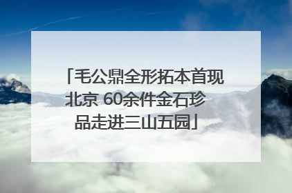 毛公鼎全形拓本首现北京 60余件金石珍品走进三山五园