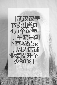 武汉汉堡节卖出约34万个汉堡，车流量创下商场纪录，周边店铺业绩提升至少30%
