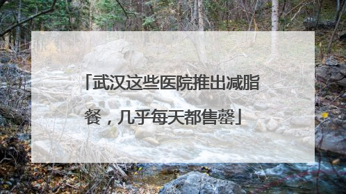 武汉这些医院推出减脂餐，几乎每天都售罄